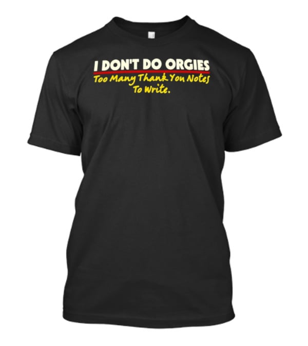 I Don't Do Orgies Too Many Thank You Notes To Write T-Shirt
