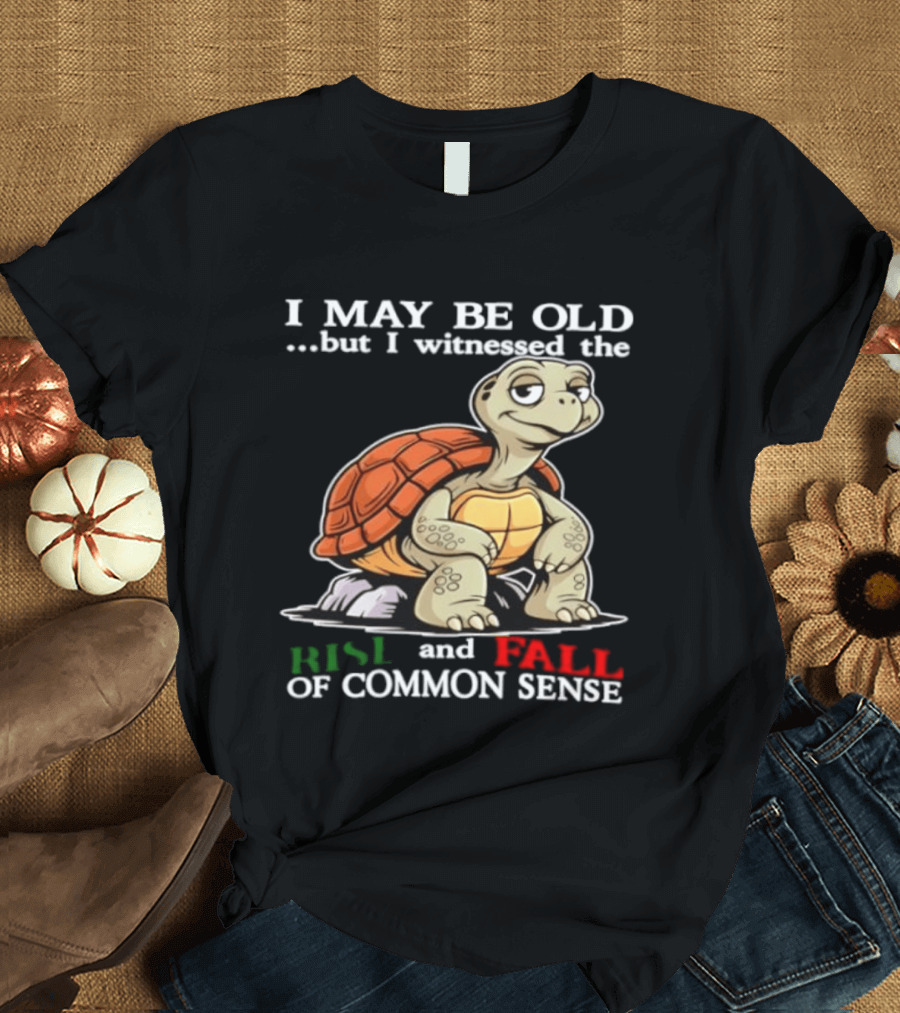 I May Be Old But I Witnessed The Rise And Fall Of Common Sense Turtle T-Shirt