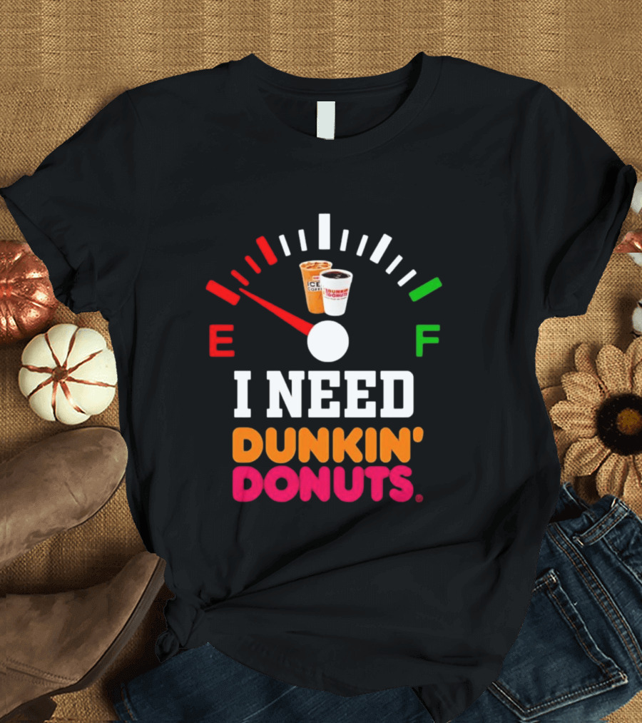 I Need Dunkin' Donuts Coffee Fuel Gauge E To F T-Shirt
