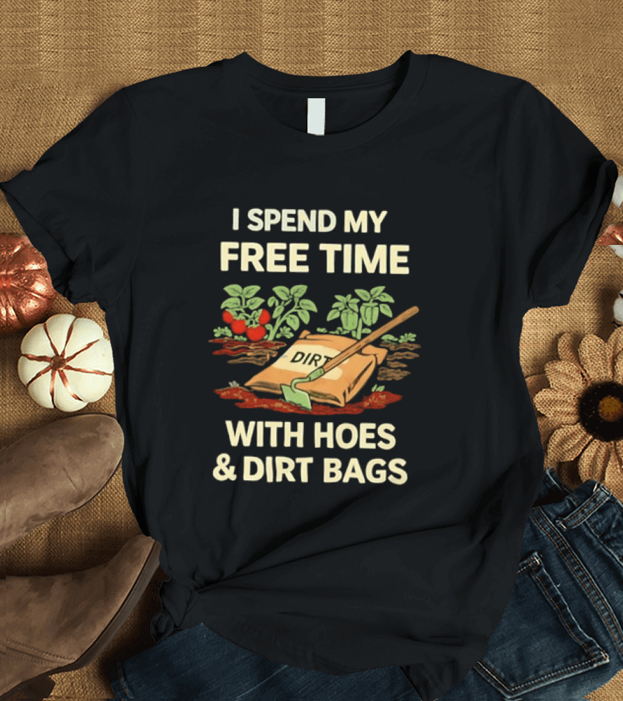 I Spend My Free Time With Hoes And Dirt Bags Gardening Humor Farmer T-Shirt