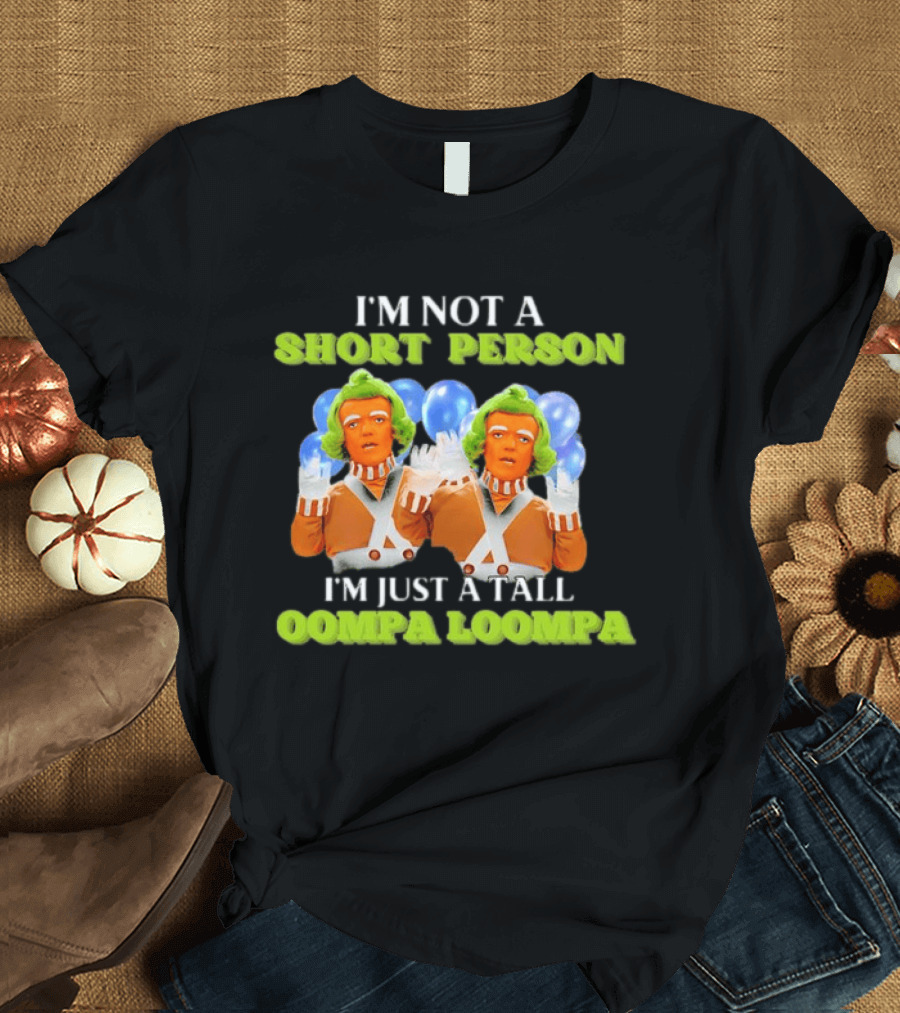 I'm Not A Short Person I'm Just A Tall Oompa Loompa T-Shirt