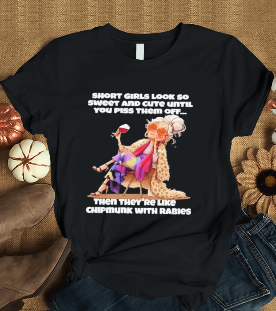 Sweet Short Girls Turn Fierce Like Chipmunks With Rabies T-Shirt
