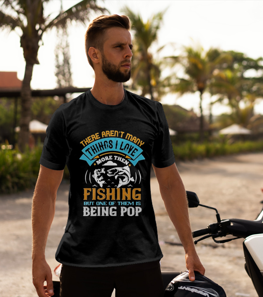 There Aren't Many Things I Love More Than Fishing But One Of Them Is Being Pop T-Shirt