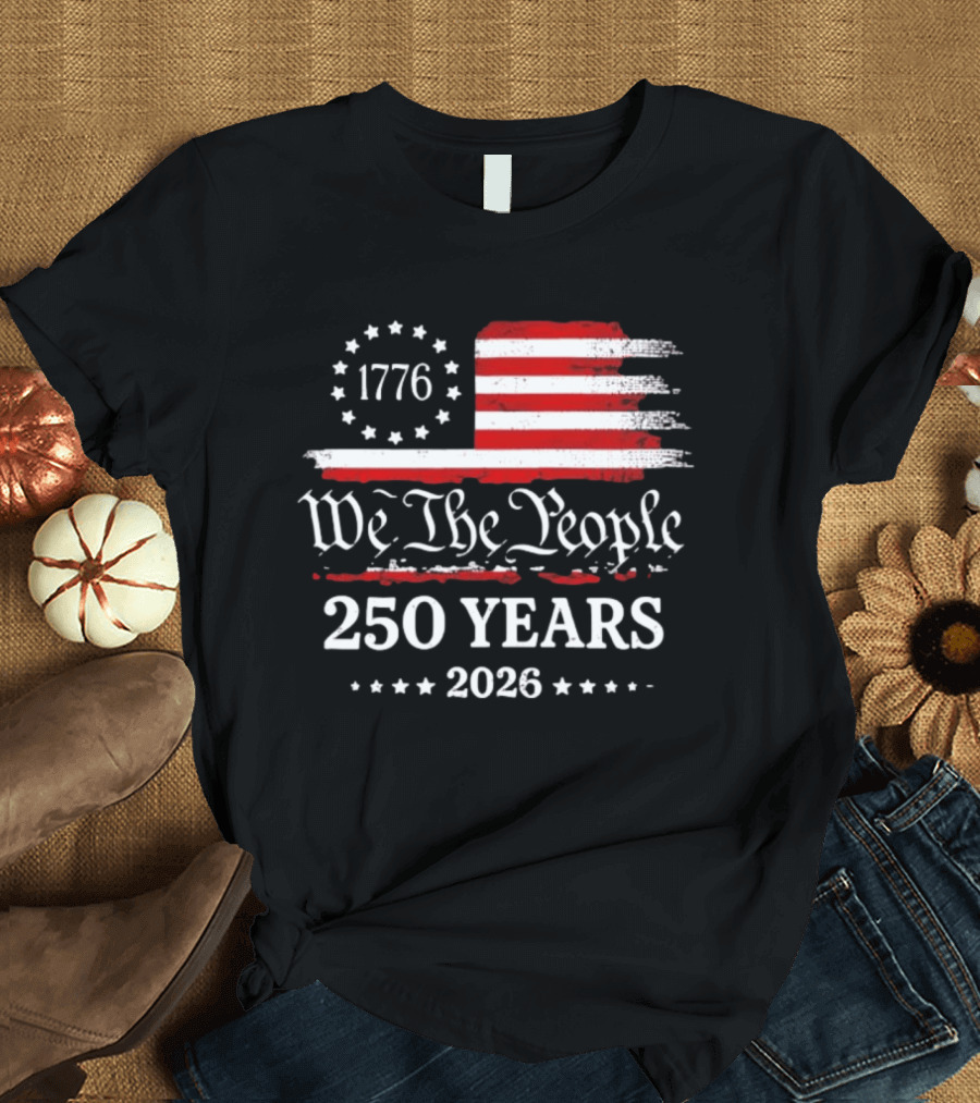 We The People 250 Years 1776 2026 Anniversary American Flag Patriotic Celebration T-Shirt