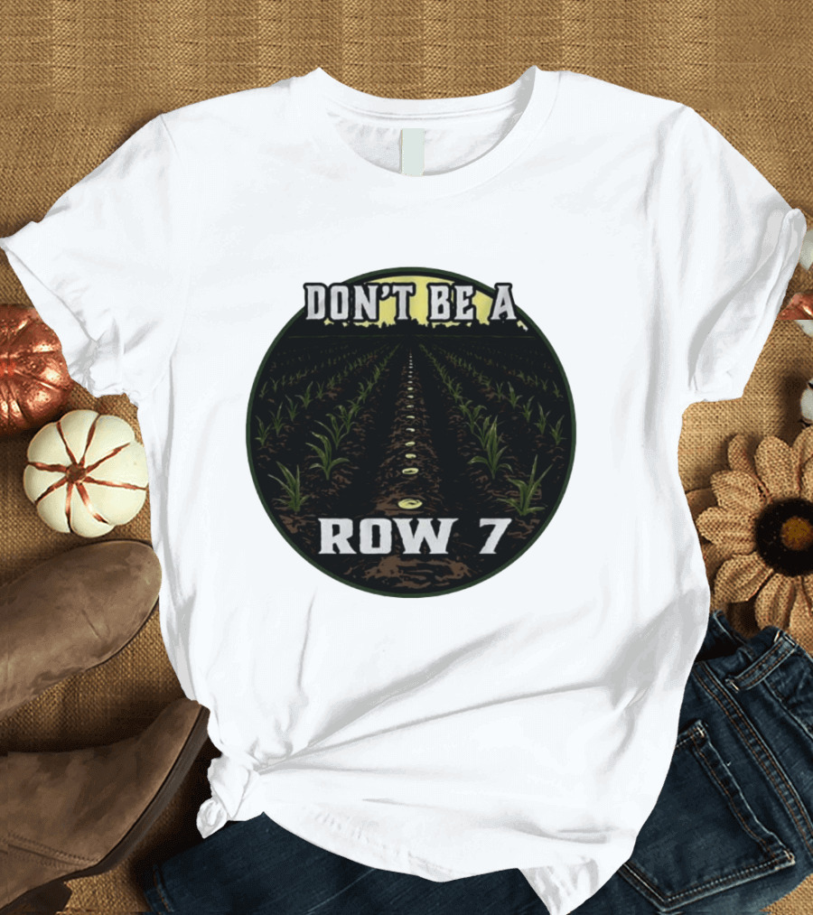Don't Be A Row 7 Cornfield Farming Agriculture T-Shirt
