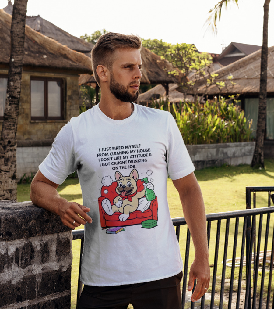 French Bulldog I Just Fired Myself From Cleaning My House Drinking On The Job T-Shirt