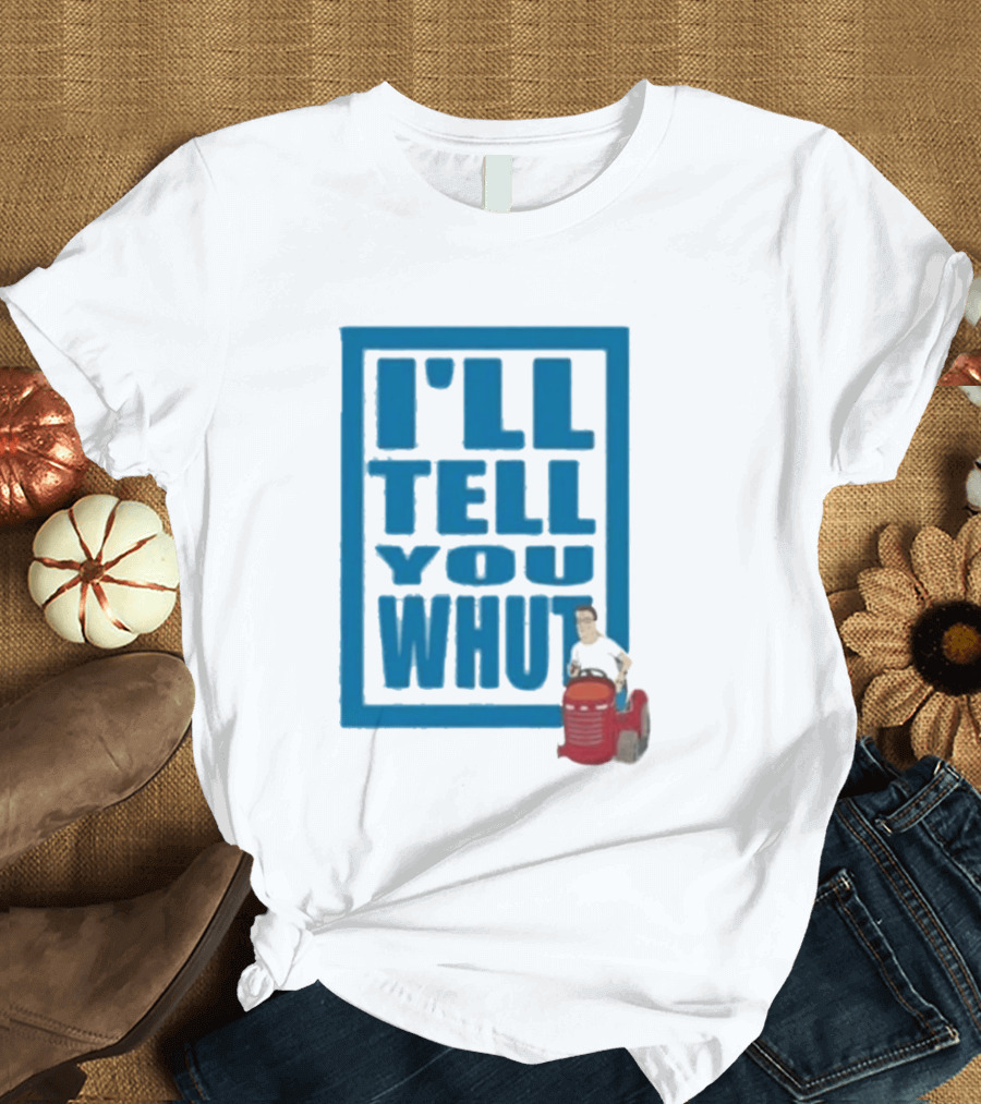 I'll Tell You Whut King Of The Hill Mower Moment T-Shirt