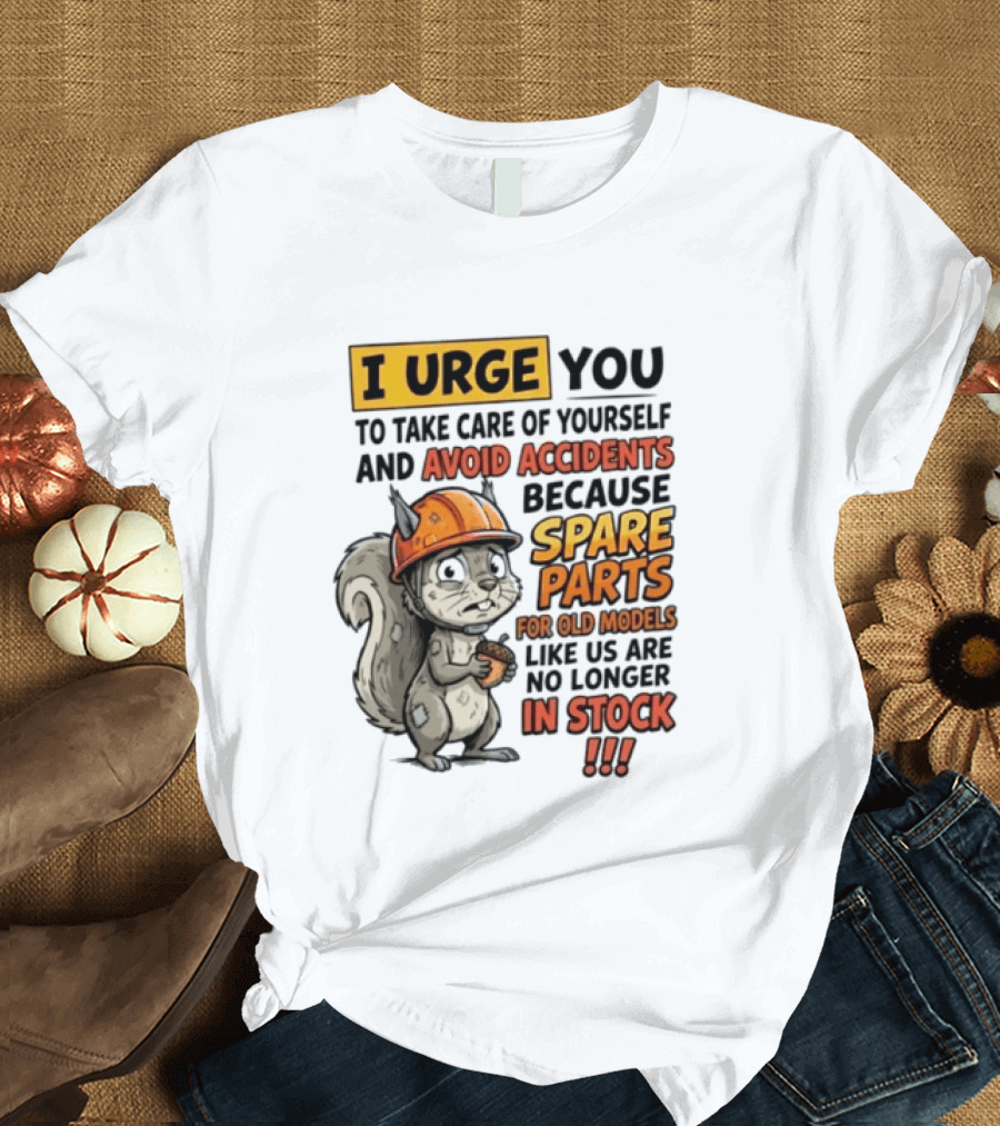 I Urge You To Take Care Of Yourself And Avoid Accidents Because Spare Parts For Old Models Like Us Are No Longer In Stock T-Shirt