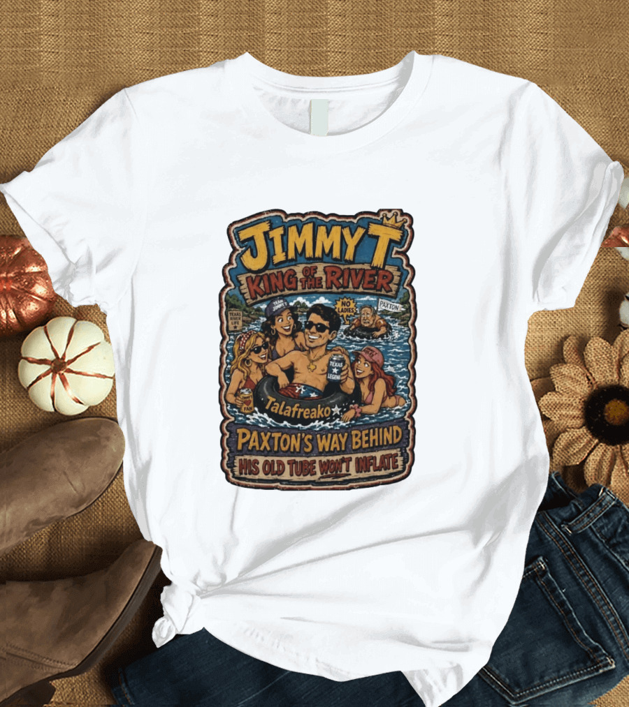 Jimmy King Of The River Talafreako Texas Legend Paxton's Way Behind His Old Tube Won't Inflate T-Shirt