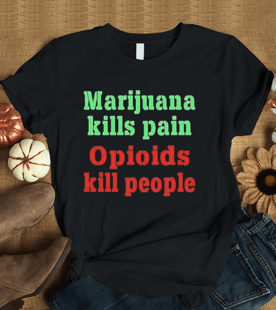 Marijuana Kills Pain Opioids Kill People Bold Green Red T-Shirt