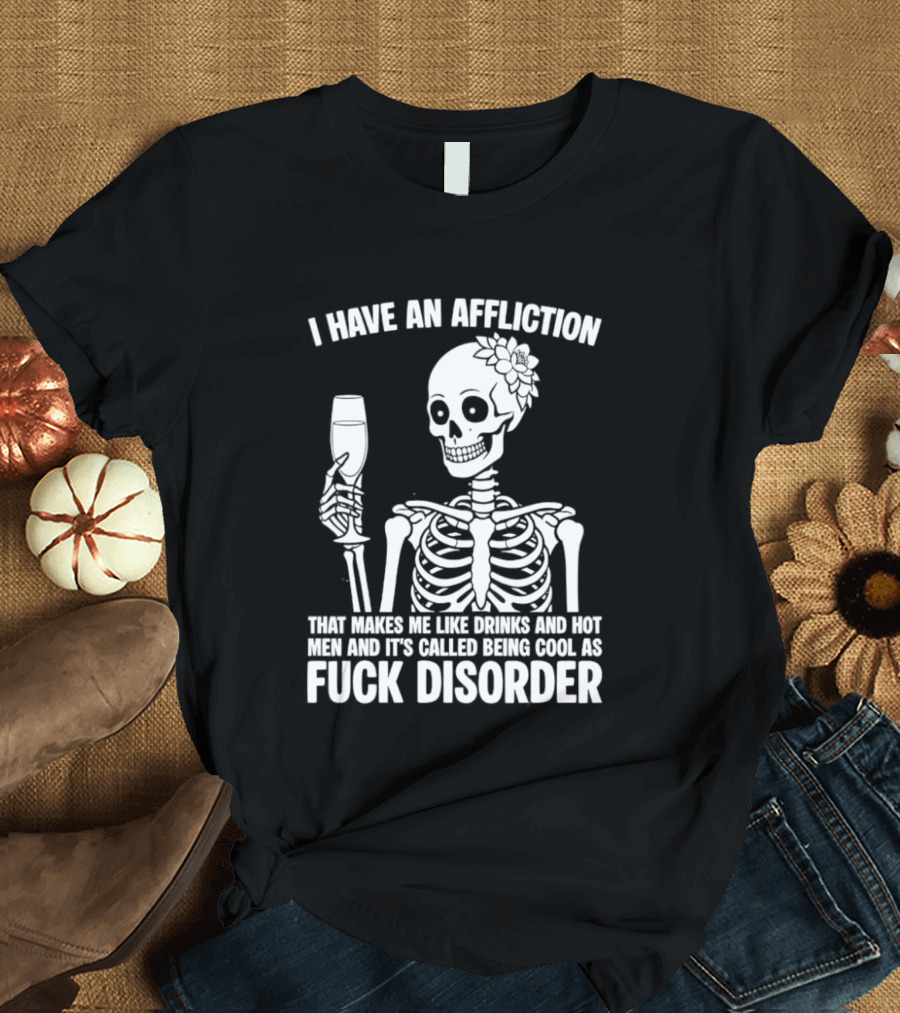 I Have An Affliction Makes Me Like Drinks It's Called Being Cool As Fuck Disorder T-Shirt