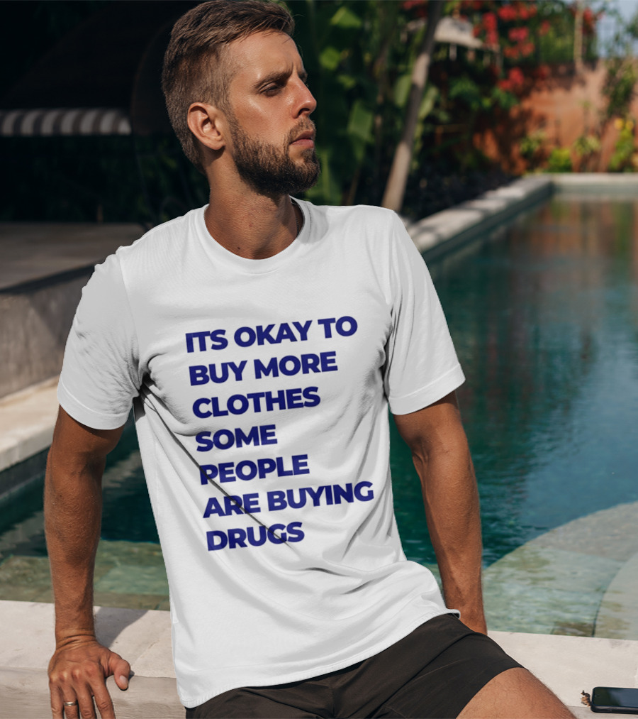 It's Okay To Buy More Clothes Some People Are Buying Drugs T-Shirt