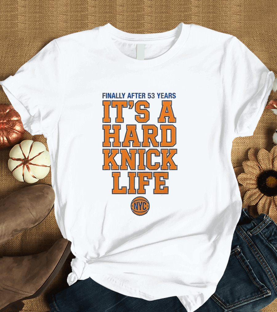New York Knicks NBA Basketball Finally After 53 Years It's A Hard Knick Life NYC T-Shirt