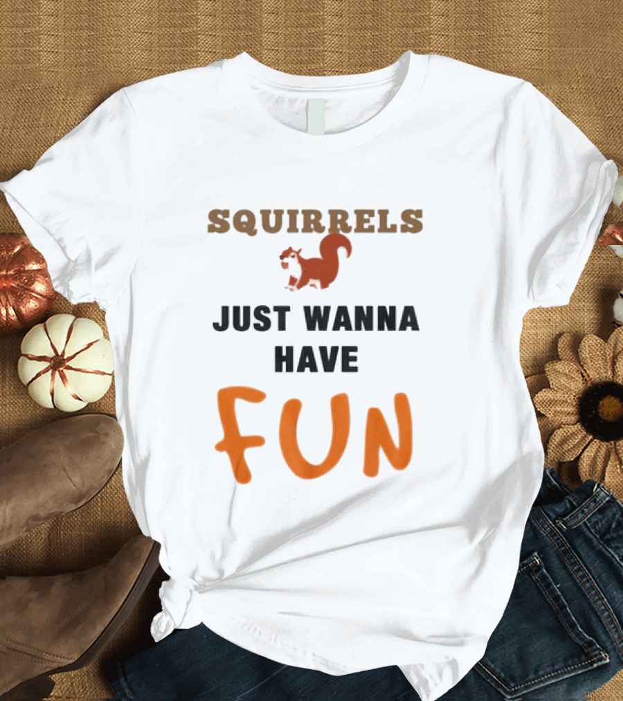 Squirrels Just Wanna Have Fun Squirrel Playful Humor T-Shirt
