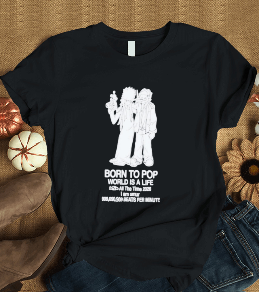 Born To Pop World Is A Life All The Time 2026 I Am Umur 909090909 Beats Per Minute T-Shirt