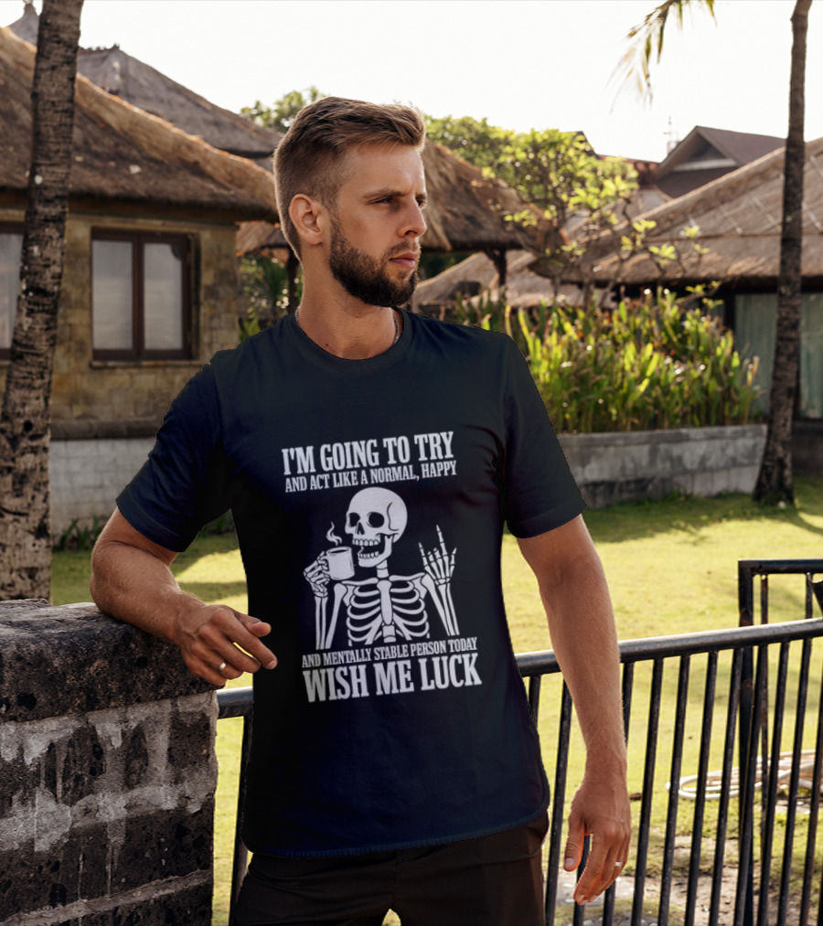 I'm Going To Try And Act Like A Normal Happy And Mentally Stable Person Wish Me Luck Skeleton Drinking Coffee T-Shirt