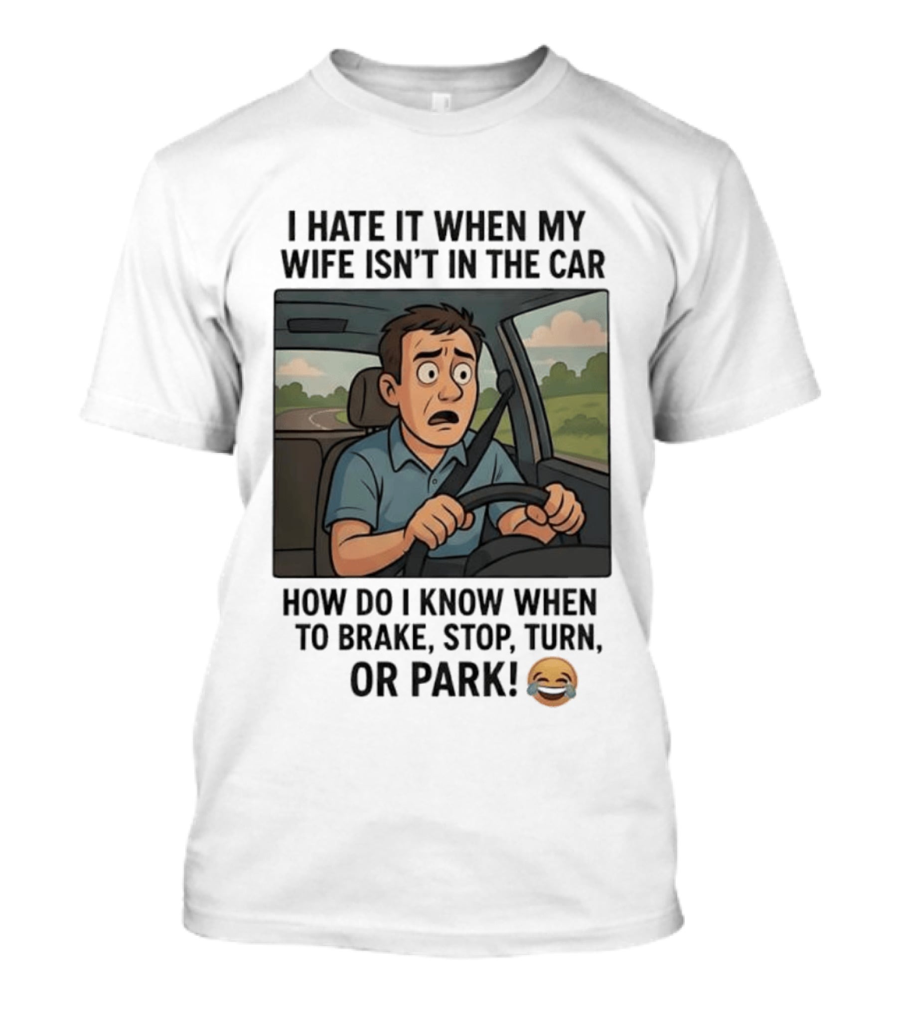 I Hate It When My Wife Isn't In The Car How Do I Know When To Brake Stop Turn Or Park Funny Driving Meme T-Shirt