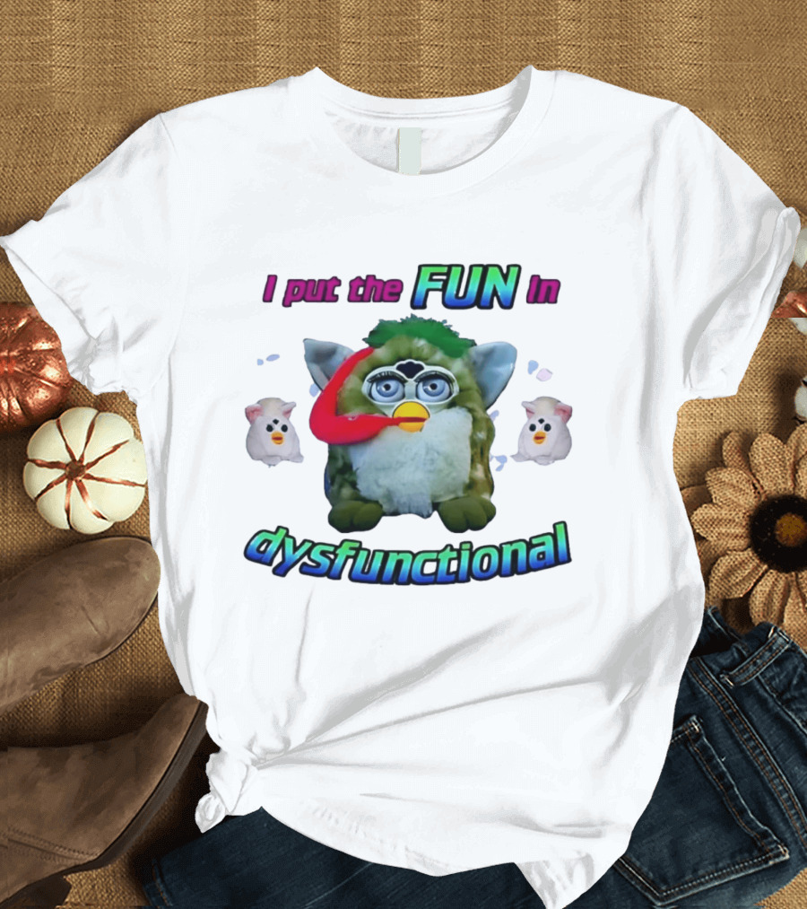 I Put The FUN In Dysfunctional Furby Nostalgia Humor Trend T-Shirt