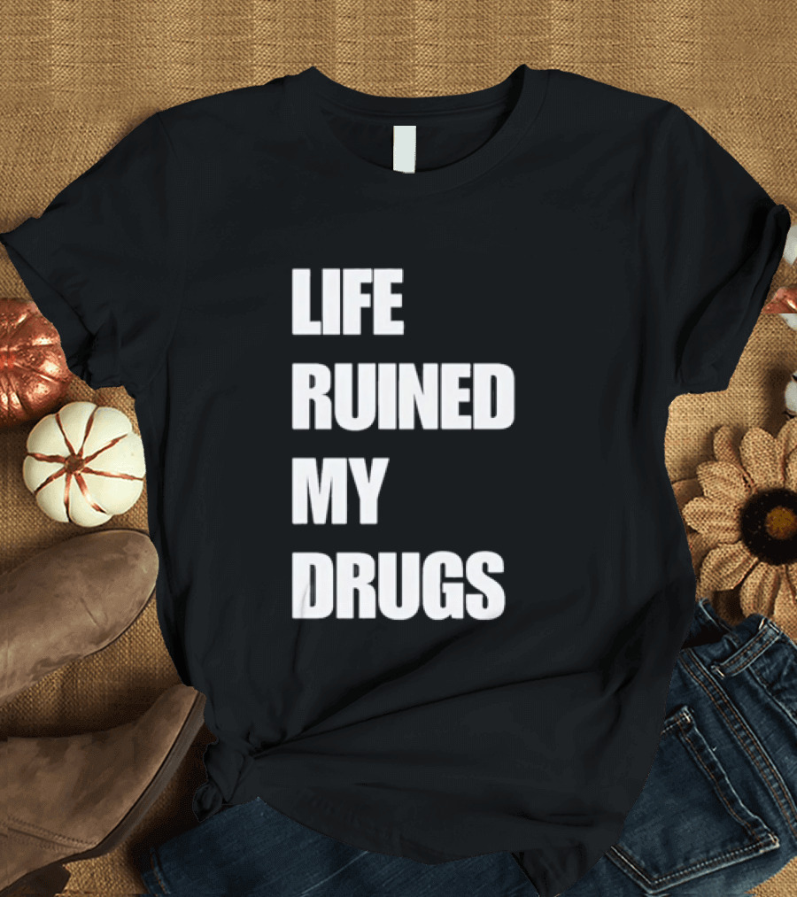 Life Ruined My Drugs T-Shirt