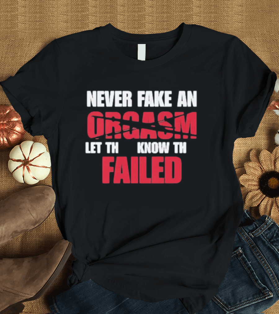 Never Fake An Orgasm Let Them Know They Failed T-Shirt