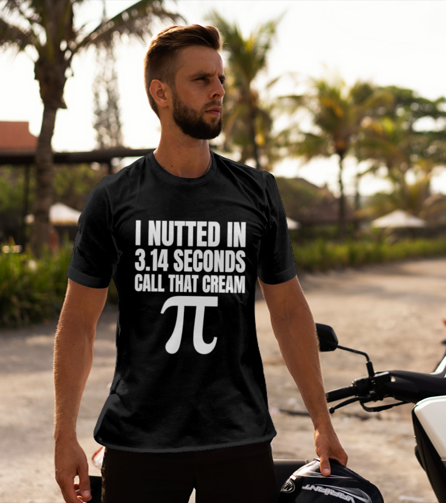 I Nutted In 3.14 Seconds Call That Cream Pi Math Nerd Humor Joke T-Shirt