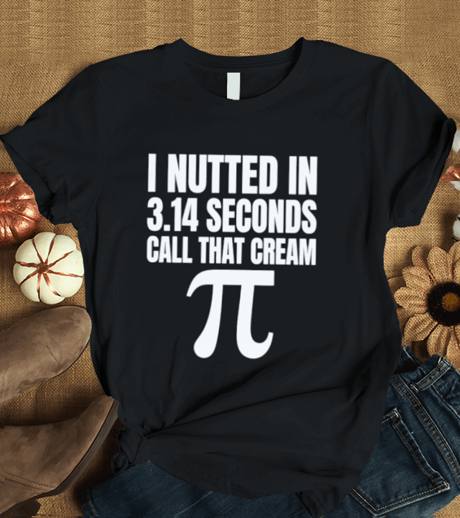 I Nutted In 3.14 Seconds Call That Cream Pi Math Nerd Humor Joke T-Shirt