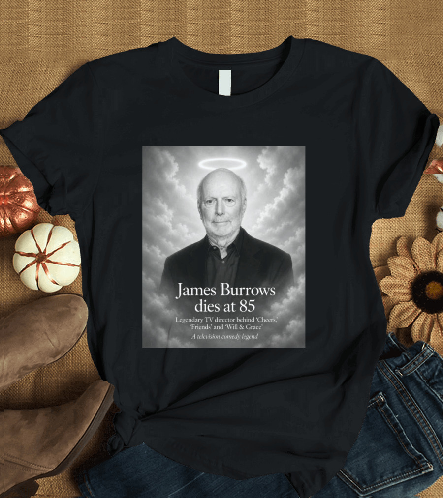 James Burrows Dies At 85 Legendary TV Director Behind Cheers Friends Will & Grace A Television Comedy Legend T-Shirt