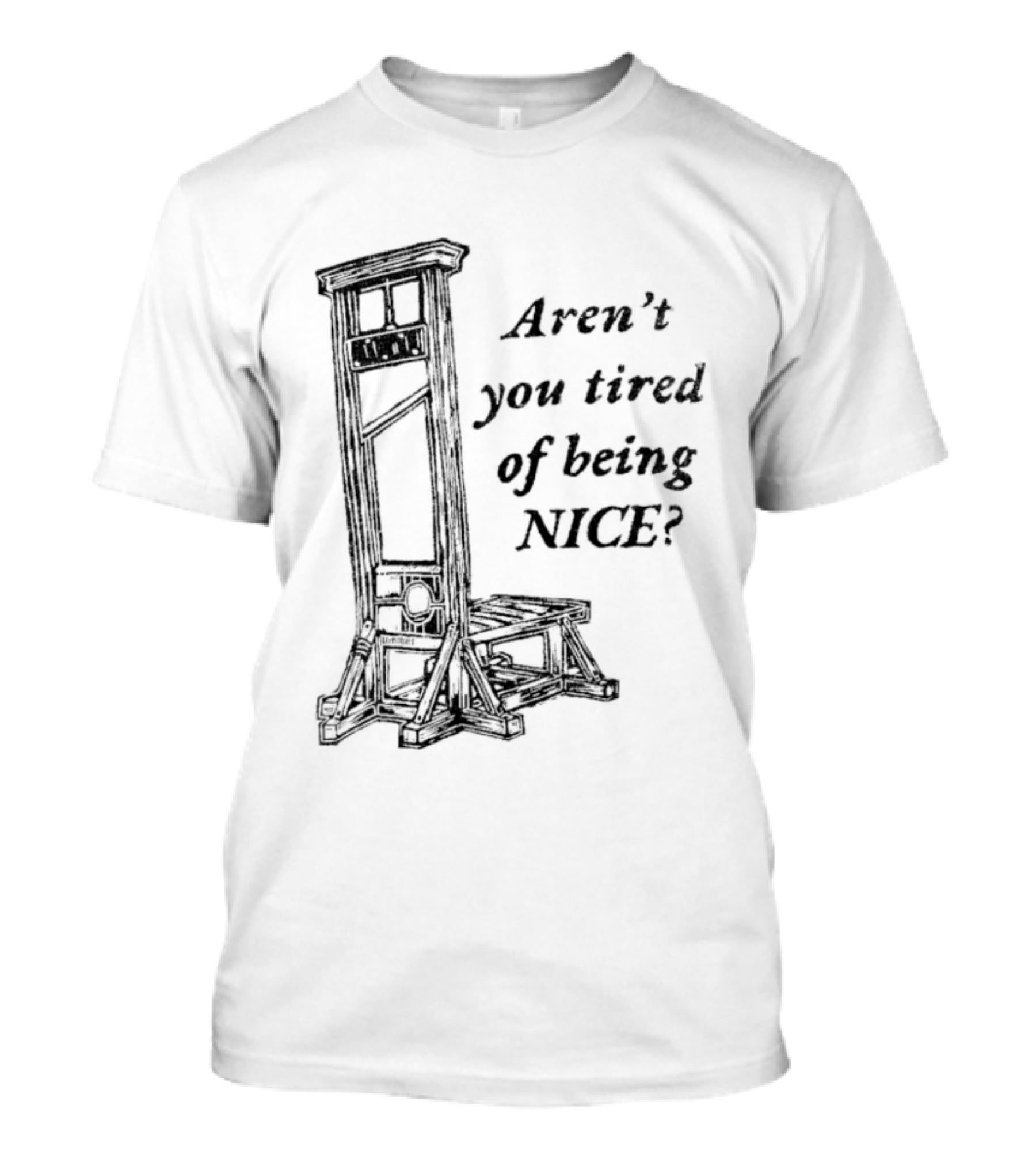 Aren't You Tired Of Being Nice Guillotine T-Shirt