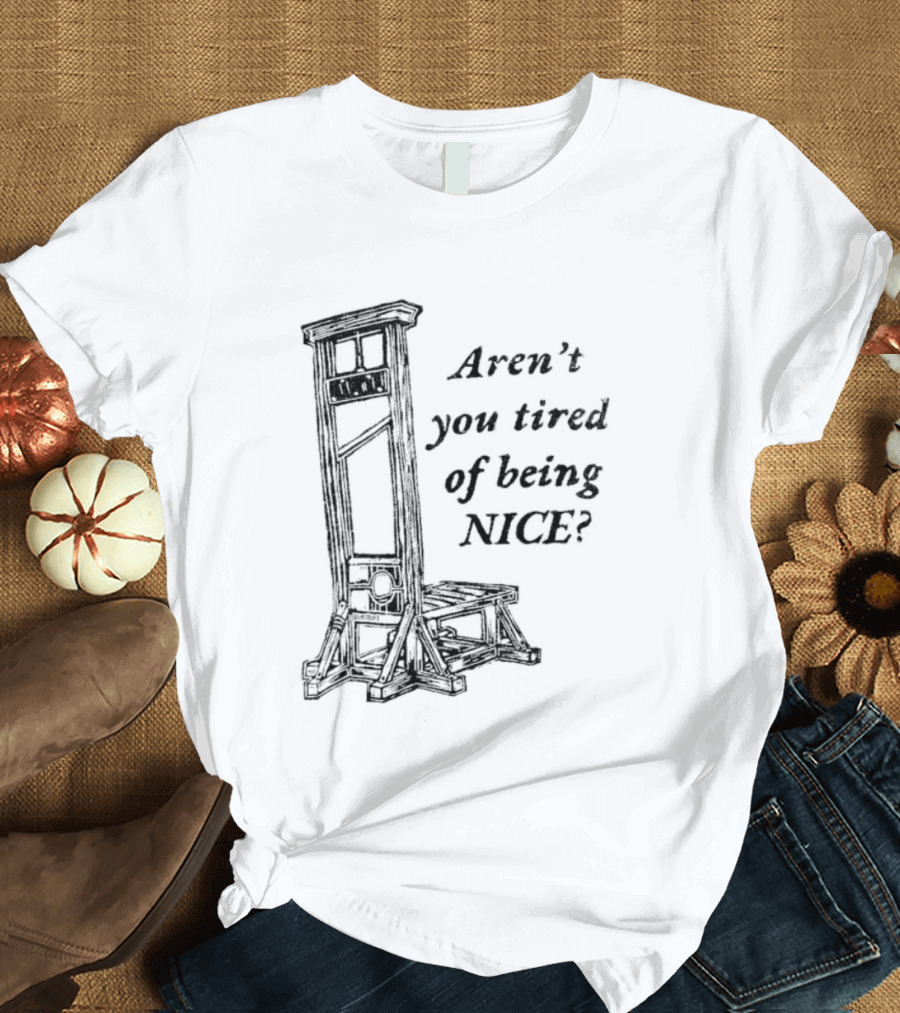 Aren't You Tired Of Being Nice Guillotine T-Shirt