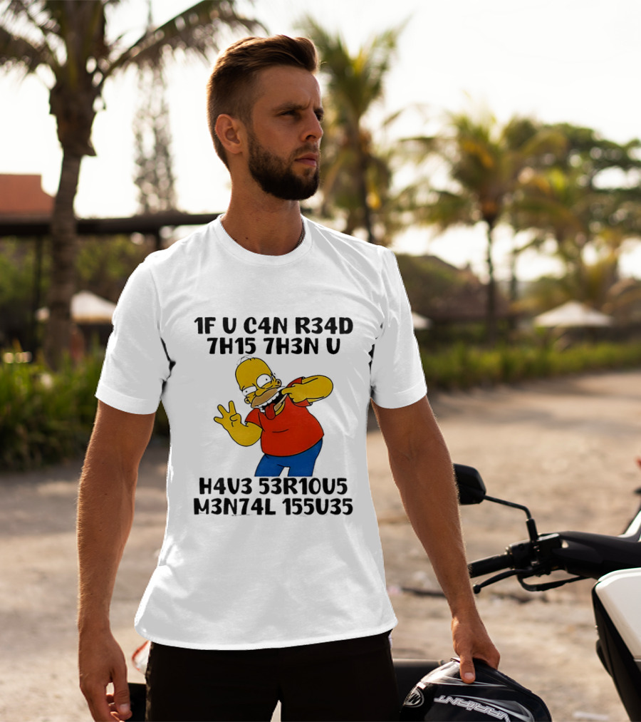 Homer Simpson 1F U C4n R34d 7h15 7h3n U H4v3 53r10u5 M3n74l 155u35 T-Shirt
