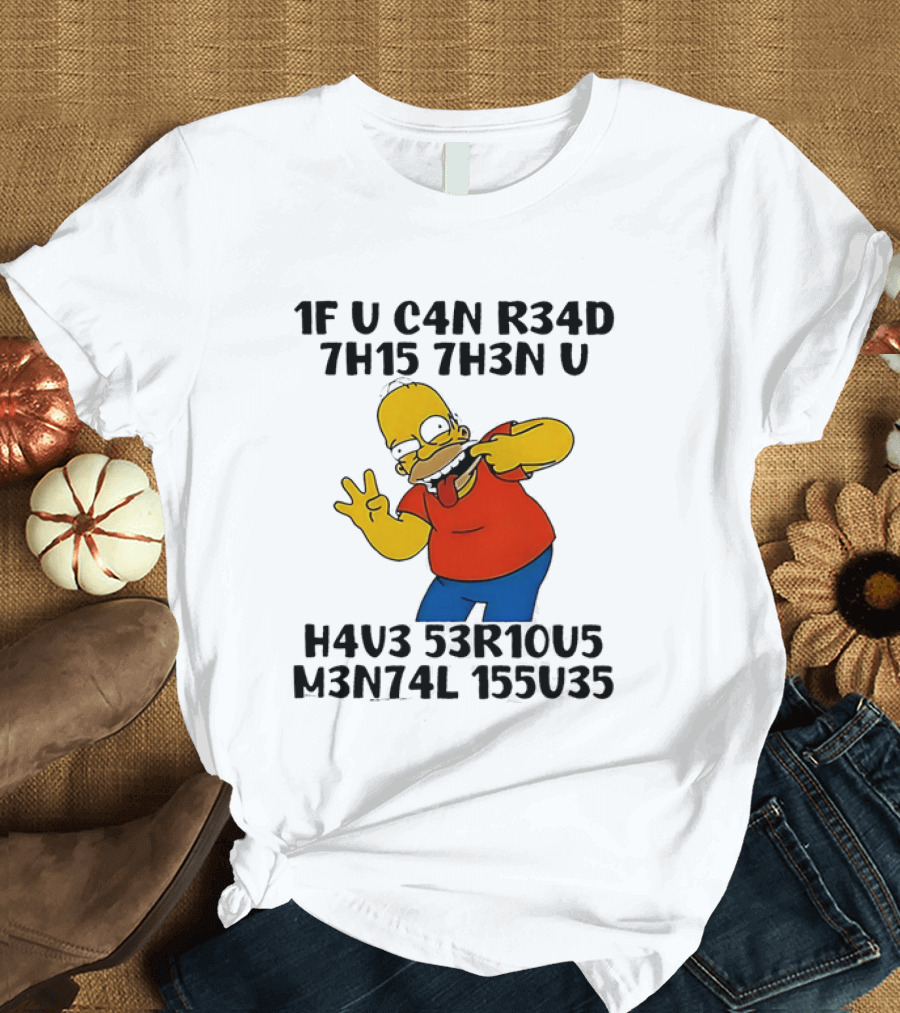 Homer Simpson 1F U C4n R34d 7h15 7h3n U H4v3 53r10u5 M3n74l 155u35 T-Shirt