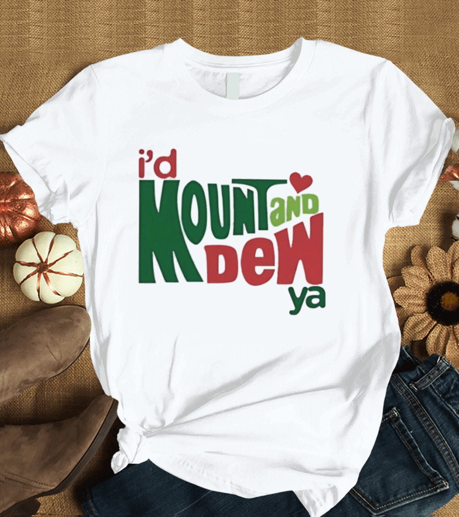 I'd Mount And Dew Ya Heart T-Shirt