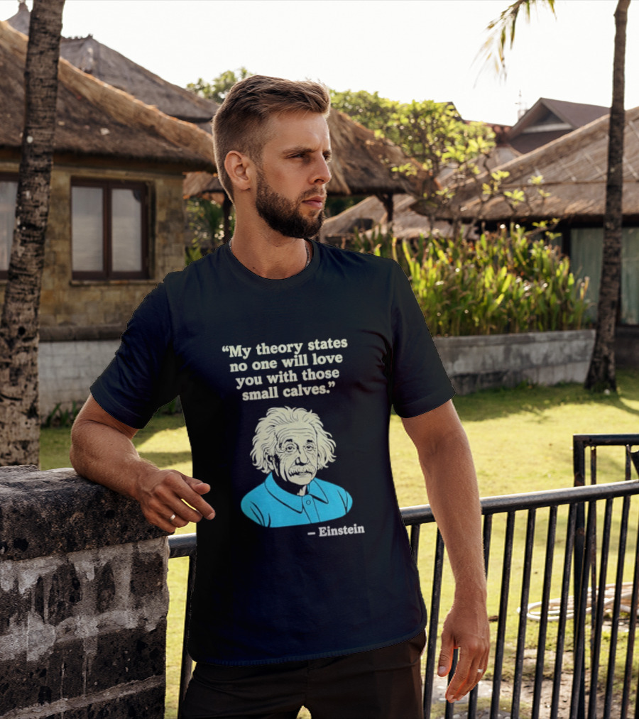 Albert Einstein My Theory States No One Will Love You With Those Small Calves T-Shirt