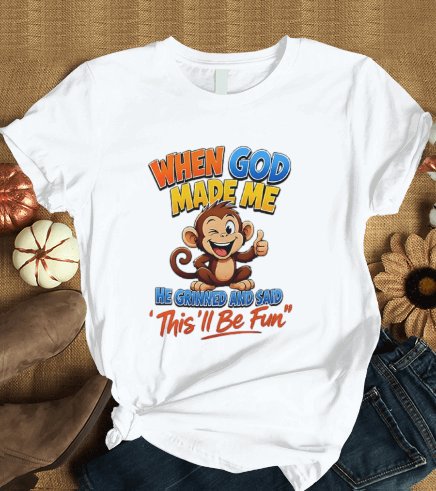 When God Made Me He Grinned And Said This'll Be Fun Monkey T-Shirt