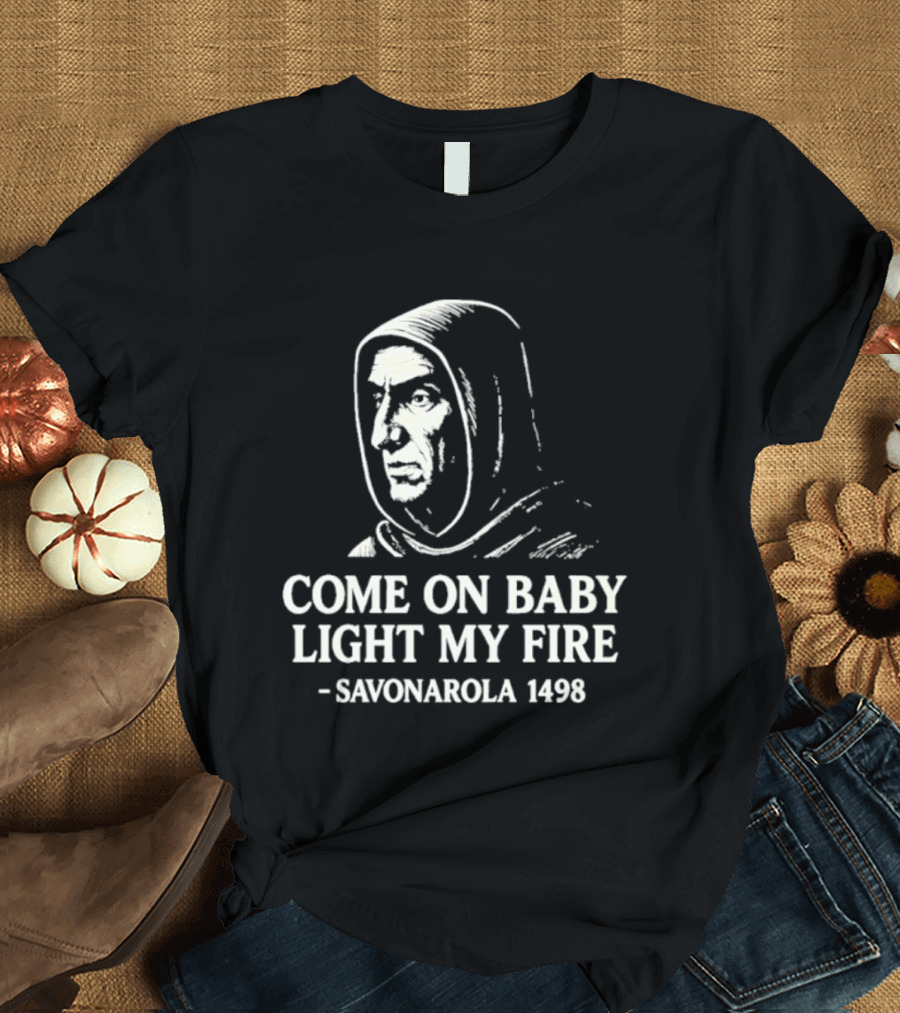 Come On Baby Light My Fire Savonarola 1498 T-Shirt