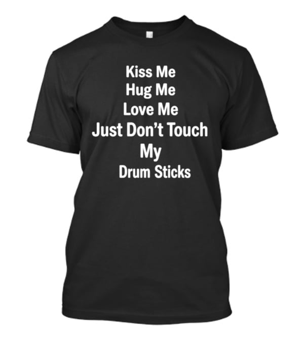 Kiss Me Hug Me Love Me Just Don't Touch My Drum Sticks Valentine's Day Drummer Humor T-Shirt