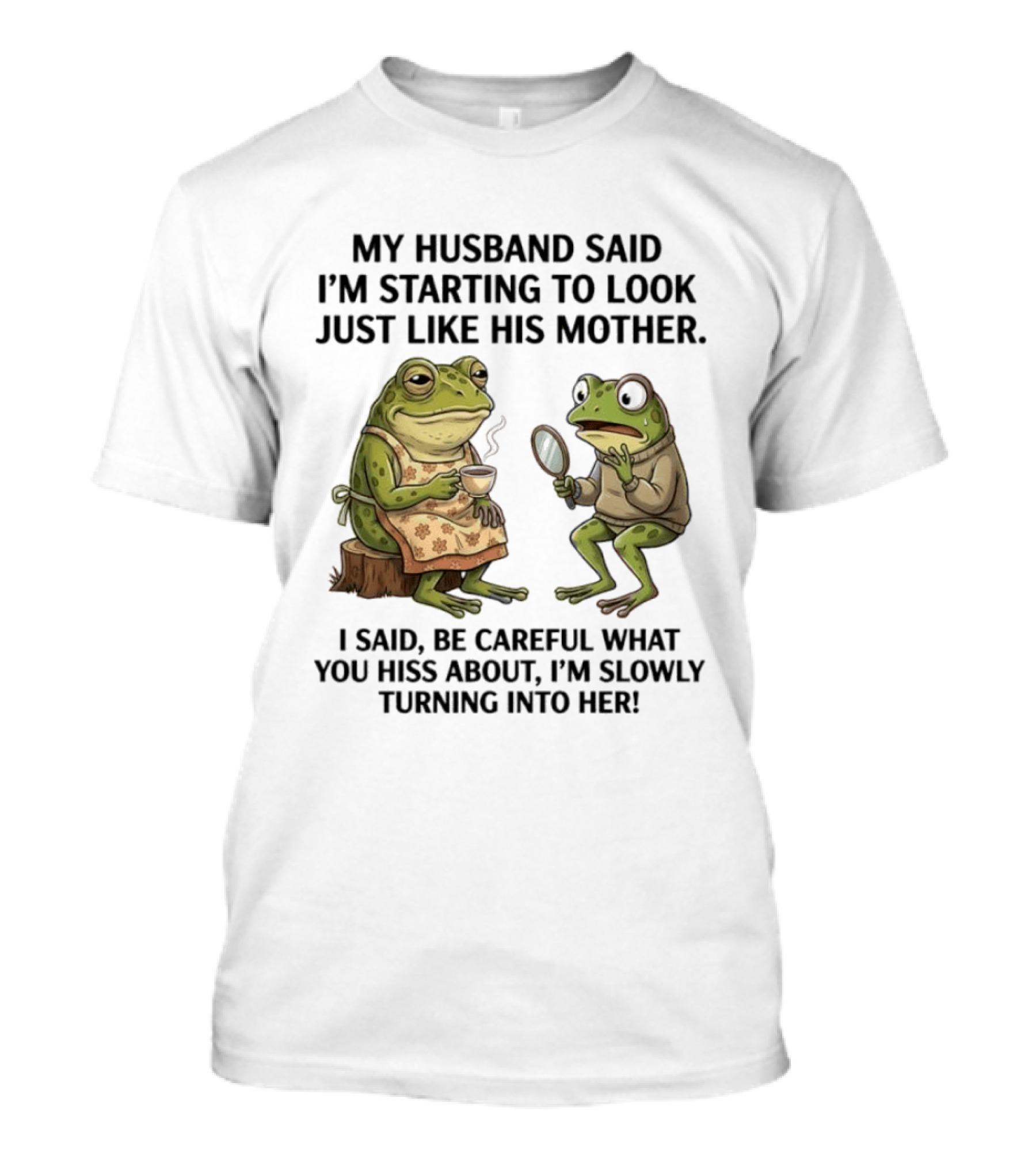 Frog Mother Humor My Husband Said I'm Starting To Look Just Like His Mother I Said Be Careful What You Hiss About I'm Slowly Turning Into Her T-Shirt