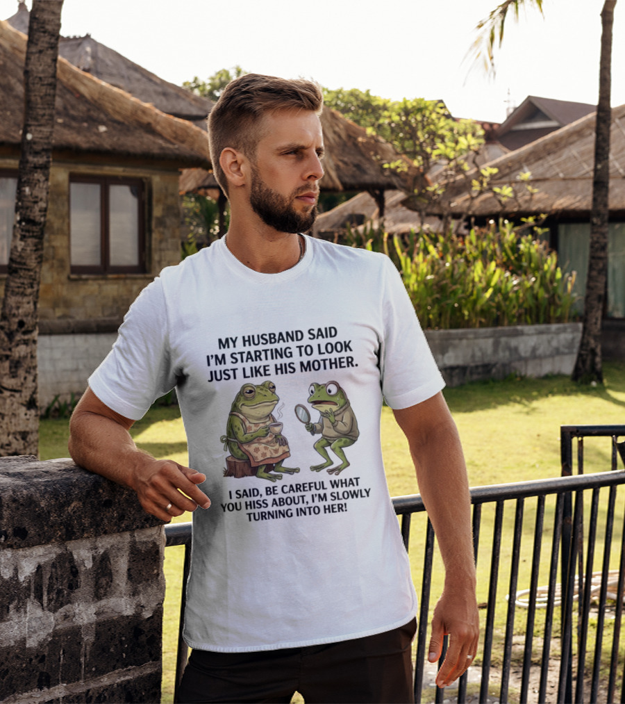 Frog Mother Humor My Husband Said I'm Starting To Look Just Like His Mother I Said Be Careful What You Hiss About I'm Slowly Turning Into Her T-Shirt