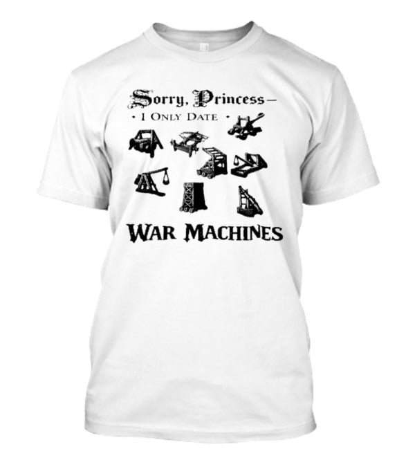 Sorry Princess I Only Date War Machines Crusader Kings III Medieval Siege Weapons T-Shirt
