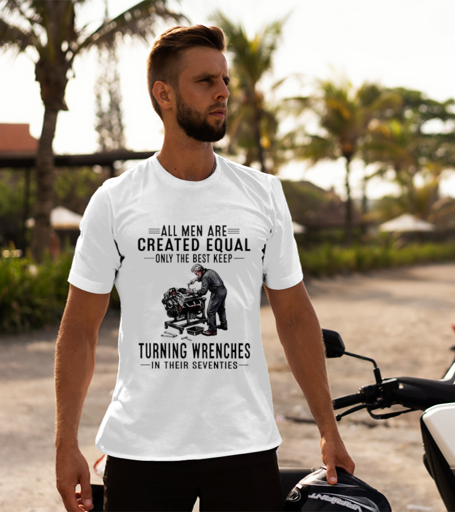 All Men Are Created Equal Only The Best Keep Turning Wrenches In Their Seventies T-Shirt