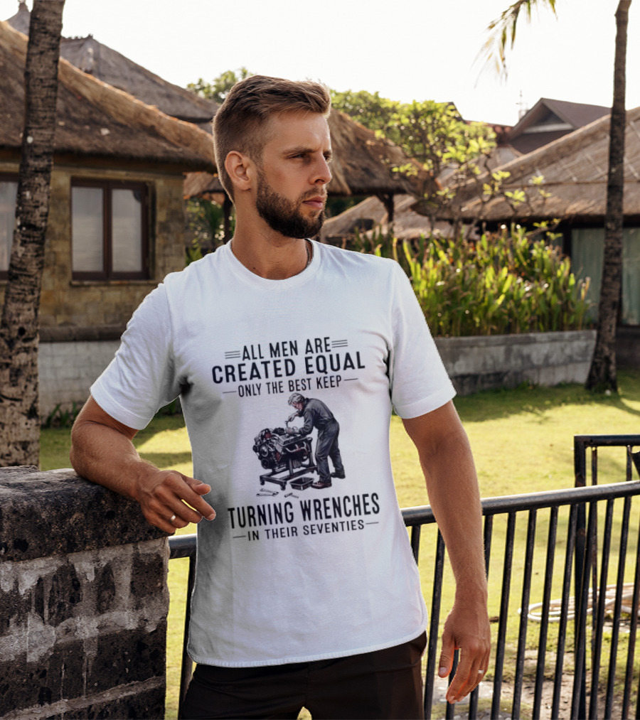All Men Are Created Equal Only The Best Keep Turning Wrenches In Their Seventies T-Shirt