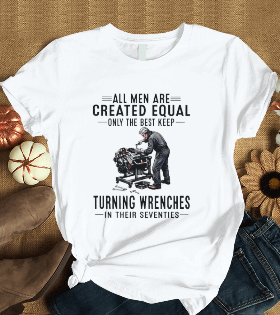 All Men Are Created Equal Only The Best Keep Turning Wrenches In Their Seventies T-Shirt