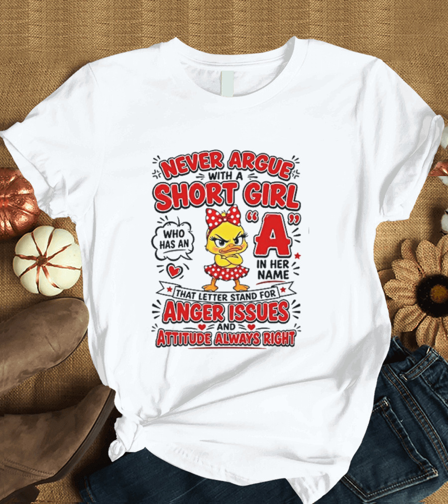 Never Argue With A Short Girl Who Has An A In Her Name Anger Issues Attitude Always Right T-Shirt