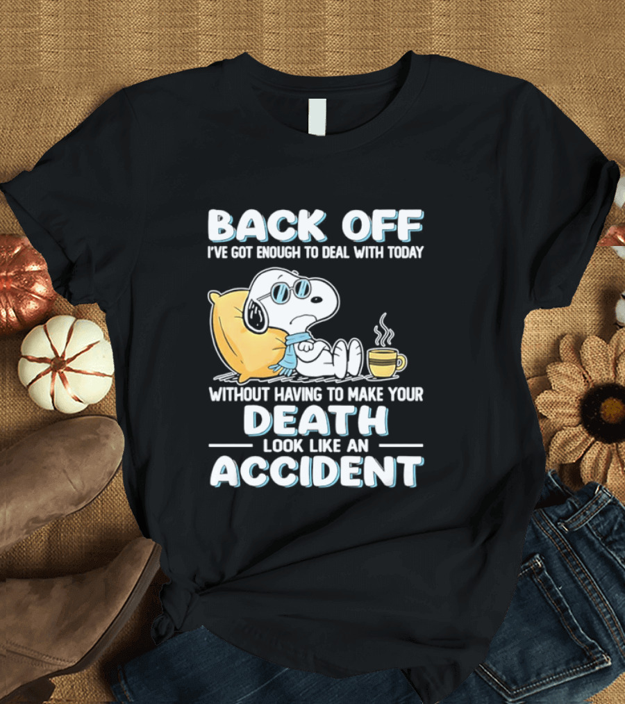 Snoopy Peanuts Back Off I've Got Enough To Deal With Today Without Having To Make Your Death Look Like An Accident T-Shirt