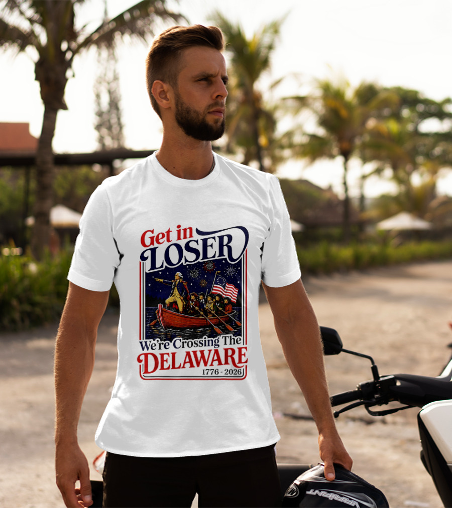 Get In Loser We're Crossing The Delaware 1776 2026 T-Shirt