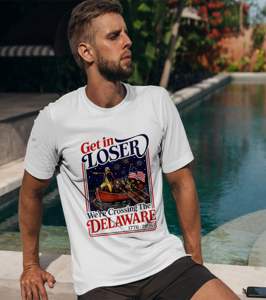 Get In Loser We're Crossing The Delaware 1776 2026 T-Shirt