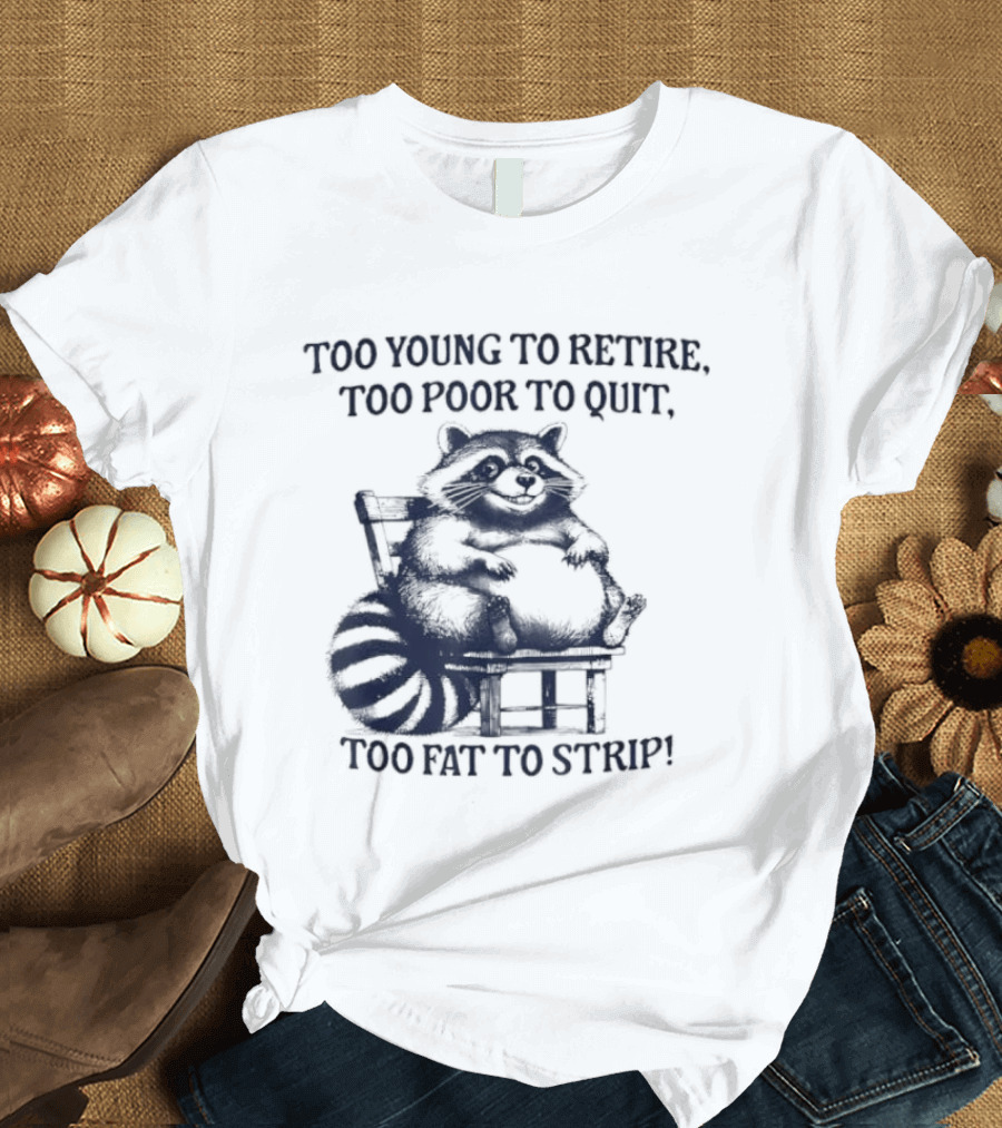 Too Young To Retire Too Poor To Quit Too Fat To Strip Raccoon T-Shirt