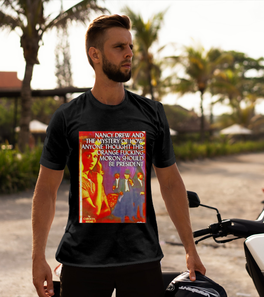 Nancy Drew And The Mystery Of How Anyone Thought This Orange Moron Should Be President Carolyn Keene T-Shirt
