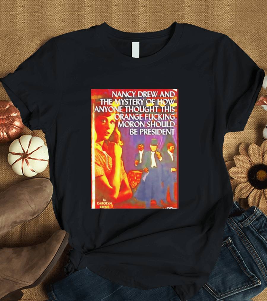 Nancy Drew And The Mystery Of How Anyone Thought This Orange Moron Should Be President Carolyn Keene T-Shirt