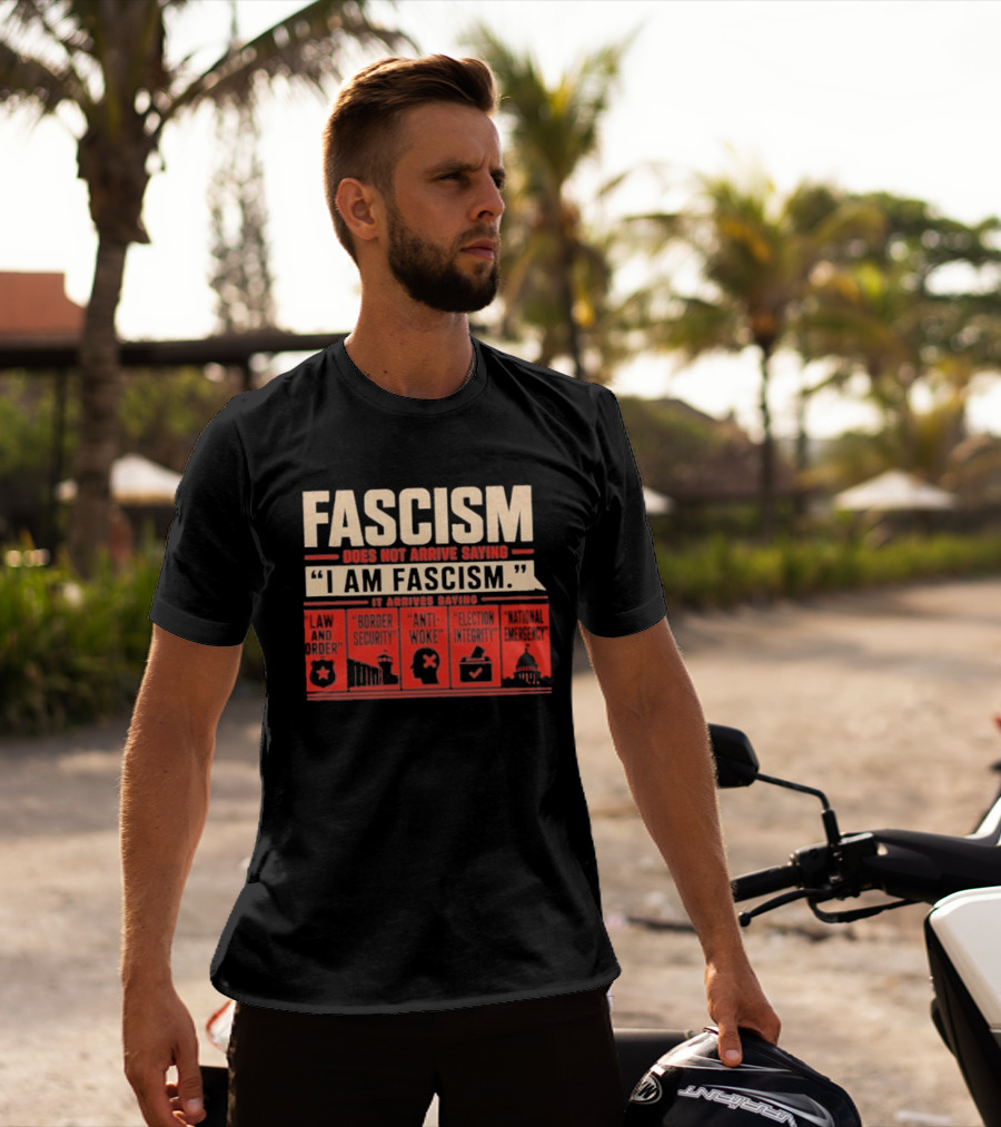Fascism Does Not Arrive Saying I Am Fascism Arrives Saying Law And Order Border Security Anti Woke Election Integrity T-Shirt